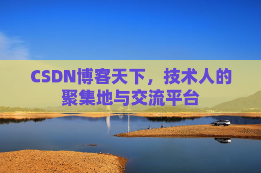 CSDN博客天下,技术人的聚集地与交流平台